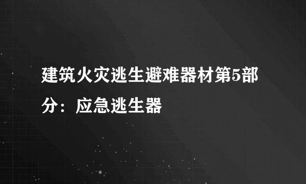 建筑火灾逃生避难器材第5部分：应急逃生器