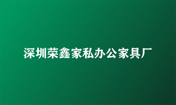 深圳荣鑫家私办公家具厂