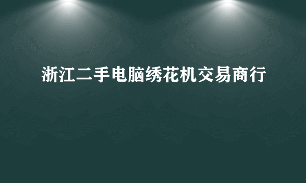 浙江二手电脑绣花机交易商行