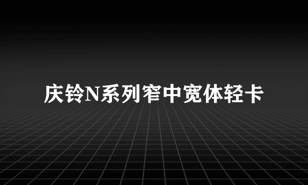 庆铃N系列窄中宽体轻卡