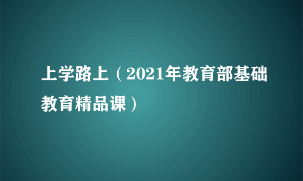 上学路上（2021年教育部基础教育精品课）