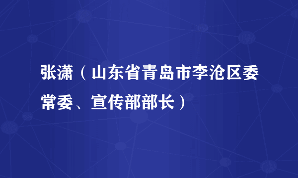 张潇（山东省青岛市李沧区委常委、宣传部部长）