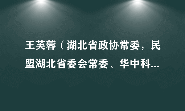 王芙蓉（湖北省政协常委，民盟湖北省委会常委、华中科技大学附属同济医院教授）