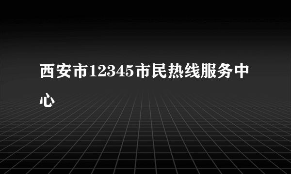 西安市12345市民热线服务中心