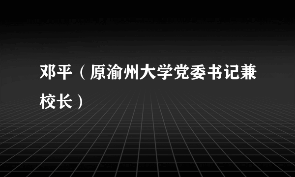 邓平（原渝州大学党委书记兼校长）