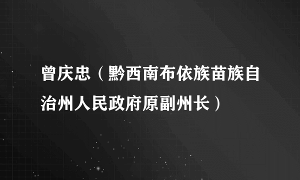 曾庆忠（黔西南布依族苗族自治州人民政府原副州长）