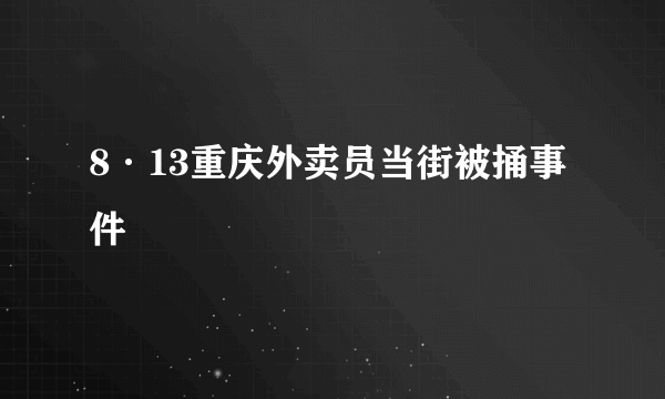 8·13重庆外卖员当街被捅事件