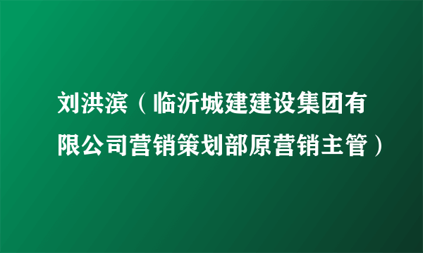 刘洪滨（临沂城建建设集团有限公司营销策划部原营销主管）