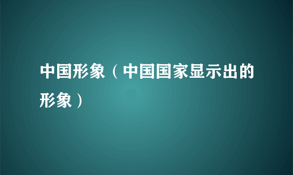 中国形象（中国国家显示出的形象）