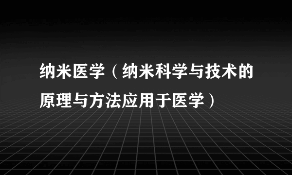 纳米医学（纳米科学与技术的原理与方法应用于医学）