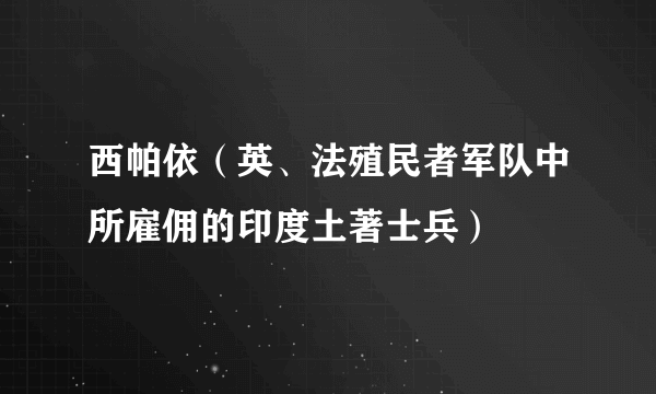 西帕依（英、法殖民者军队中所雇佣的印度土著士兵）