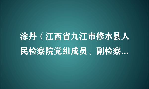 涂丹（江西省九江市修水县人民检察院党组成员、副检察长、一级检察官）