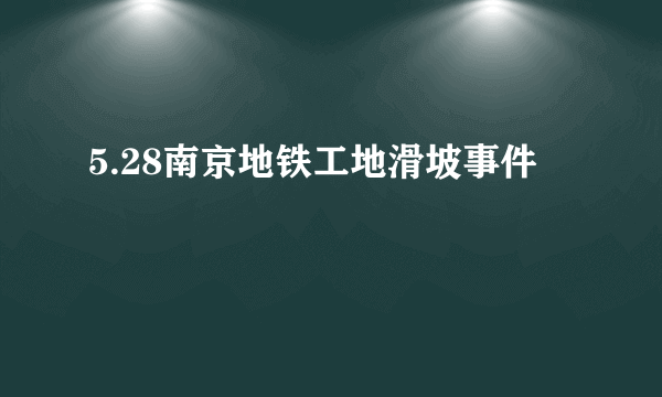 5.28南京地铁工地滑坡事件