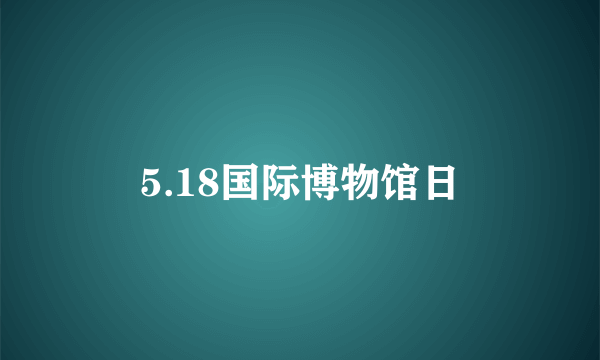 5.18国际博物馆日