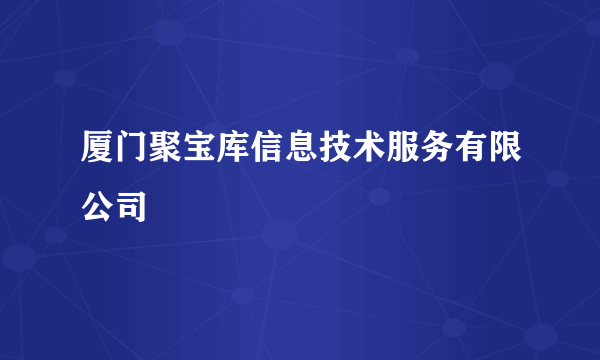 厦门聚宝库信息技术服务有限公司