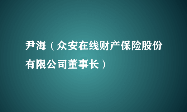 尹海（众安在线财产保险股份有限公司董事长）