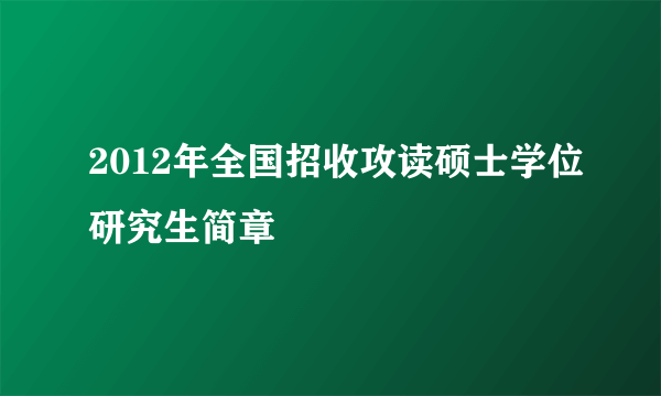 2012年全国招收攻读硕士学位研究生简章