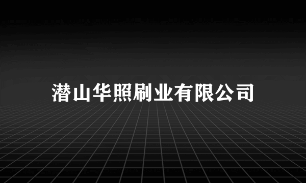 潜山华照刷业有限公司