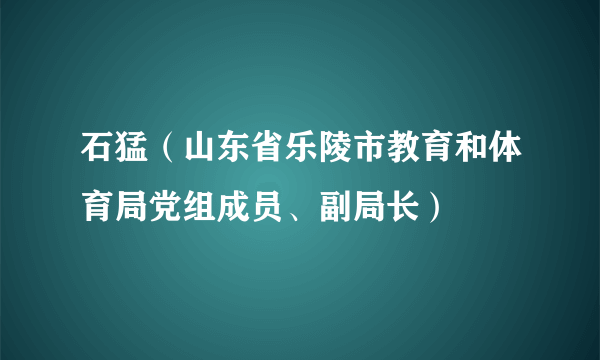 石猛（山东省乐陵市教育和体育局党组成员、副局长）