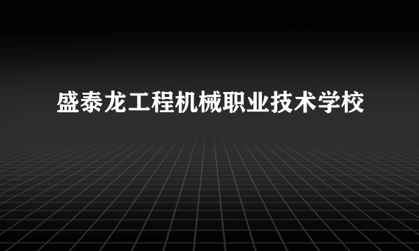 盛泰龙工程机械职业技术学校