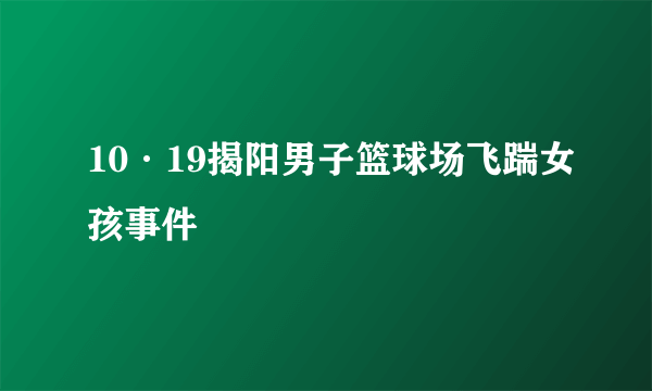 10·19揭阳男子篮球场飞踹女孩事件