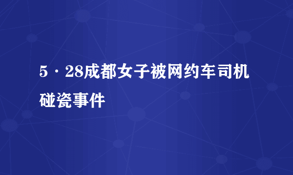 5·28成都女子被网约车司机碰瓷事件