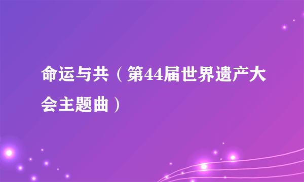 命运与共（第44届世界遗产大会主题曲）