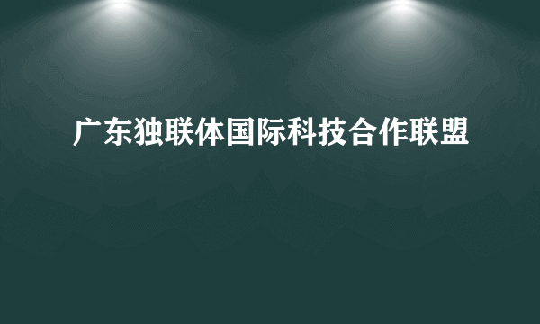 广东独联体国际科技合作联盟