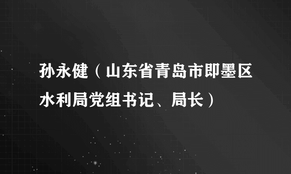 孙永健（山东省青岛市即墨区水利局党组书记、局长）