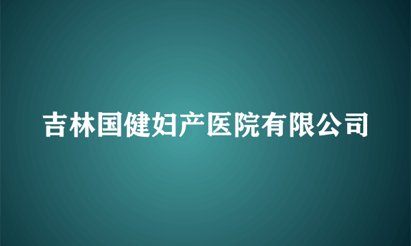 吉林国健妇产医院有限公司