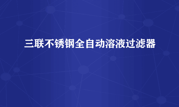 三联不锈钢全自动溶液过滤器