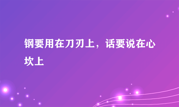 钢要用在刀刃上，话要说在心坎上