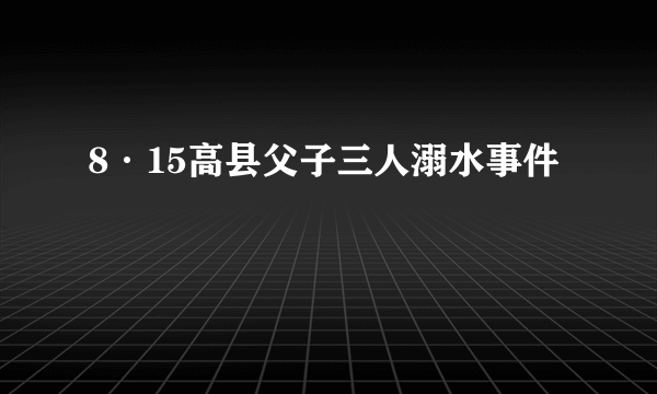 8·15高县父子三人溺水事件