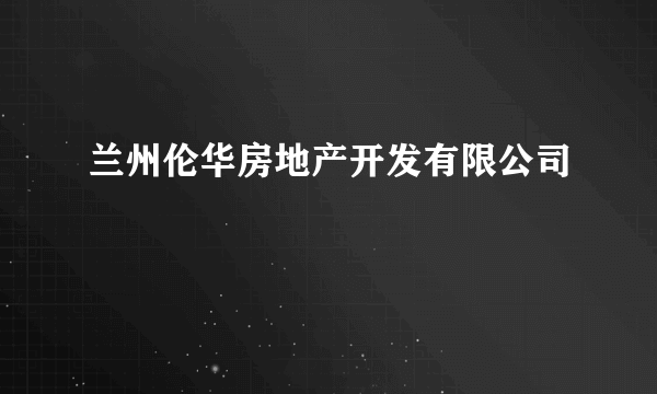 兰州伦华房地产开发有限公司