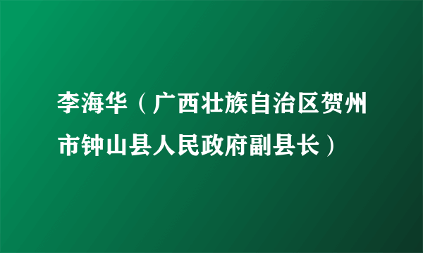 李海华（广西壮族自治区贺州市钟山县人民政府副县长）