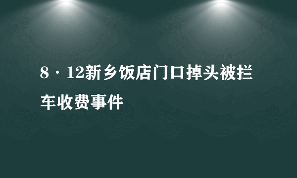 8·12新乡饭店门口掉头被拦车收费事件