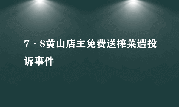 7·8黄山店主免费送榨菜遭投诉事件