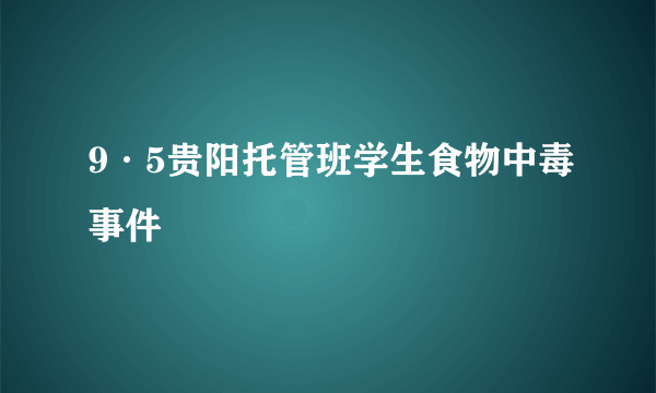 9·5贵阳托管班学生食物中毒事件