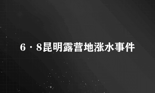 6·8昆明露营地涨水事件