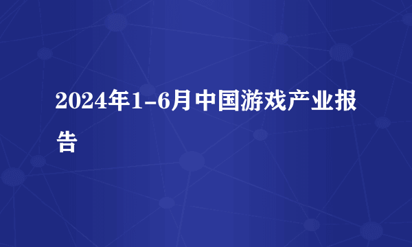 2024年1-6月中国游戏产业报告