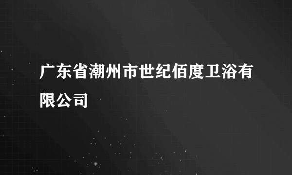 广东省潮州市世纪佰度卫浴有限公司