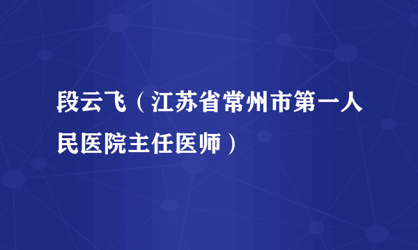 段云飞（江苏省常州市第一人民医院主任医师）