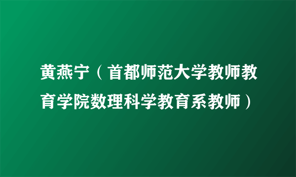 黄燕宁（首都师范大学教师教育学院数理科学教育系教师）