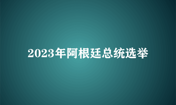 2023年阿根廷总统选举