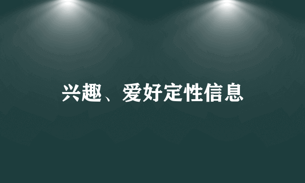 兴趣、爱好定性信息