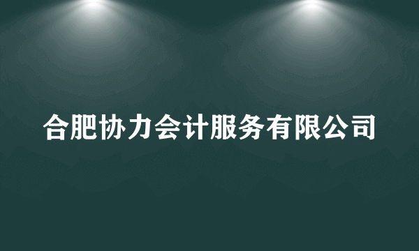 合肥协力会计服务有限公司