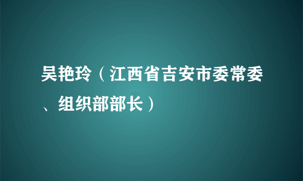 吴艳玲（江西省吉安市委常委、组织部部长）