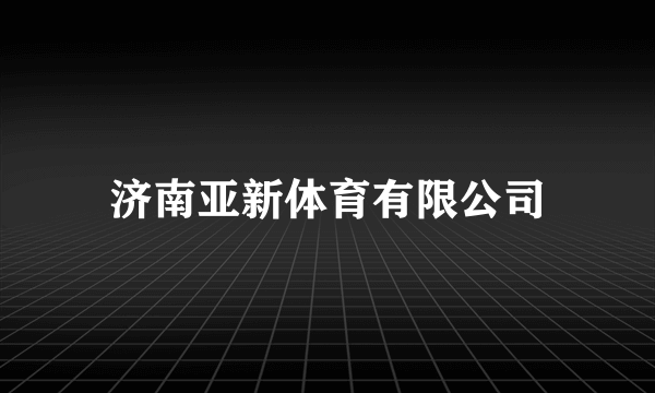 济南亚新体育有限公司