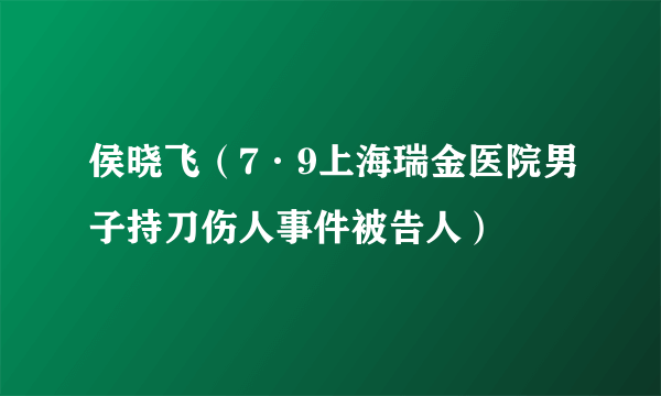 侯晓飞（7·9上海瑞金医院男子持刀伤人事件被告人）