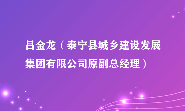 吕金龙（泰宁县城乡建设发展集团有限公司原副总经理）